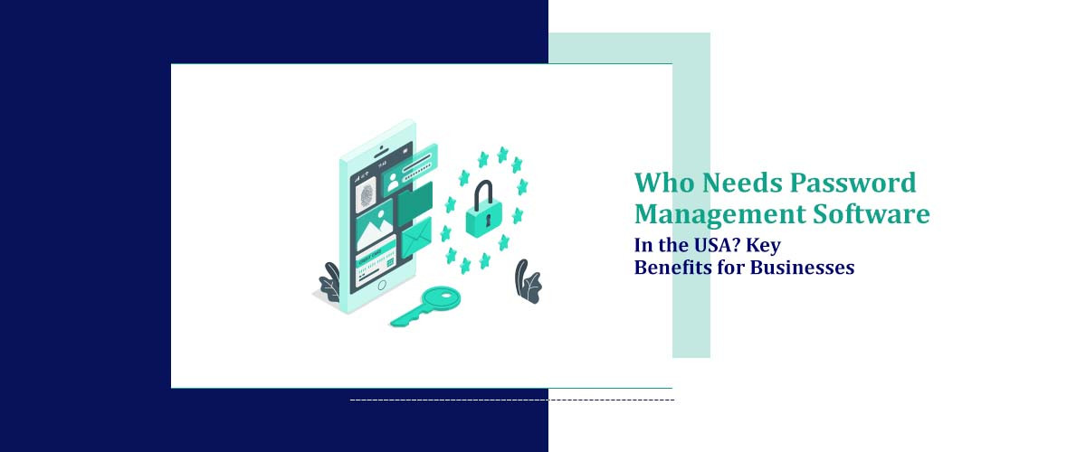 Who Needs Password Management Software in the USA? Key Benefits for ...