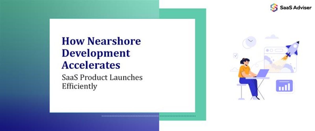 How Nearshore Development Accelerates SaaS Product Launches Efficiently