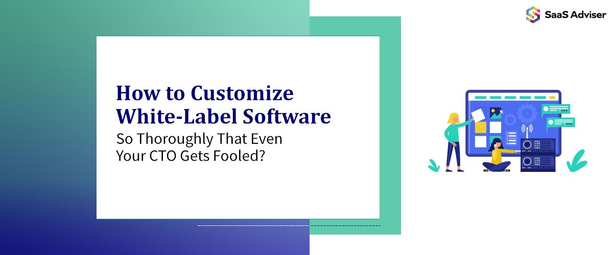 How to Customise White-Label Software So Thoroughly That Even Your CTO Gets Fooled?