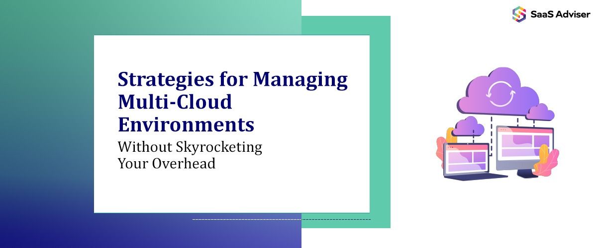 Strategies for Managing Multi-Cloud Environments Without Skyrocketing Your Overhead