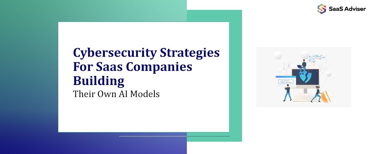 Cybersecurity Strategies for Saas Companies Building Their Own AI Models